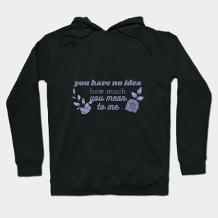 you have no idea how much you mean to me Hoodie